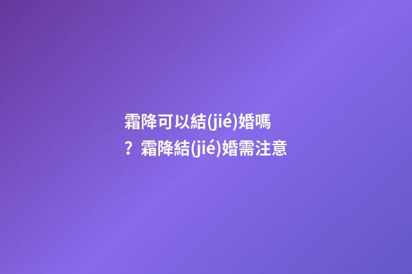 霜降可以結(jié)婚嗎？霜降結(jié)婚需注意